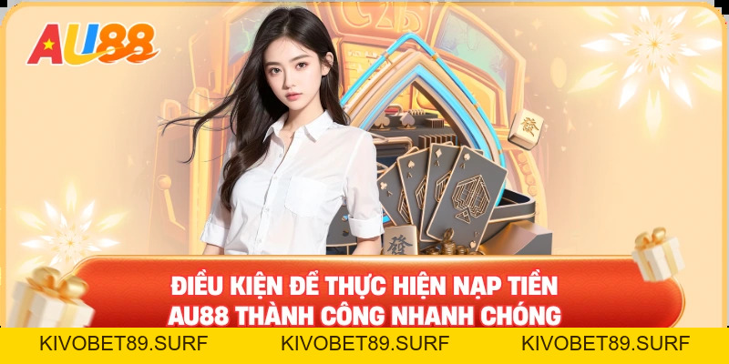 Nạp Tiền AU88 – Điều Kiện Cần Để Tham Gia Dịch Vụ Cá Cược